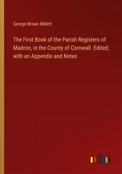 The First Book of the Parish Registers of Madron, in the County of Cornwall. Edited, with an Appendix and Notes - Millett, George Brown