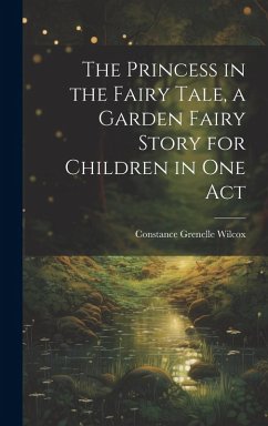 The Princess in the Fairy Tale, a Garden Fairy Story for Children in one Act - Wilcox, Constance Grenelle