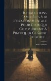 Instructions Familières Sur L'oraison Mentale Pour Ceux Qui Commencent À Pratiquer Ce Saint Exercice...