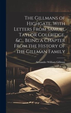 The Gillmans of Highgate, With Letters From Samuel Taylor Coleridge, &c., Being a Chapter From the History of the Gillman Family - Gillman, Alexander William