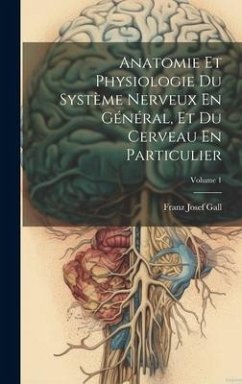 Anatomie Et Physiologie Du Système Nerveux En Général, Et Du Cerveau En Particulier; Volume 1 - Gall, Franz Josef