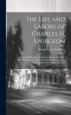 The Life and Labors of Charles H. Spurgeon: The Faithful Preacher, the Devoted Pastor, the Noble Philanthropist, the Beloved College President, and th