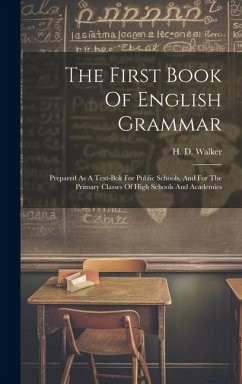 The First Book Of English Grammar: Prepared As A Text-bok For Public Schools, And For The Primary Classes Of High Schools And Academies - Walker, H. D.