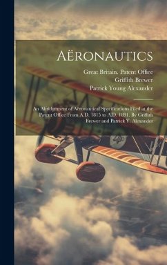 Aëronautics: An Abridgement of Aëronautical Specifications Filed at the Patent Office From A.D. 1815 to A.D. 1891. By Griffith Brew - Brewer, Griffith; Alexander, Patrick Young