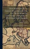 Description De La Gaule-belgique Selon Les Trois Ages De L'histoire, L'ançien, Le Moyen & Le Moderne Description De La Gaule-belgique Selon Les Trois Ages De L'histoire, L'ançien, Le Moyen & Le Moderne