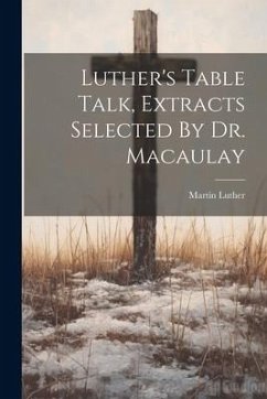 Luther's Table Talk, Extracts Selected By Dr. Macaulay - Luther, Martin