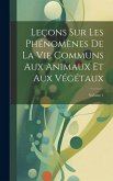 Leçons Sur Les Phénomènes De La Vie Communs Aux Animaux Et Aux Végétaux; Volume 1