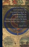Compendio De Las Lecciones De Filosofia Que Se Enseñan En El Colegio De Humanidades De San Felipe Nery De Cádiz...