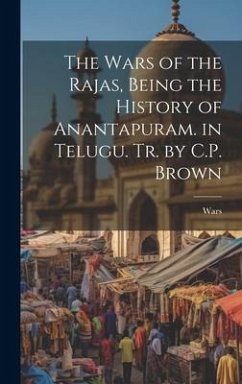 The Wars of the Rajas, Being the History of Anantapuram. in Telugu. Tr. by C.P. Brown - Wars