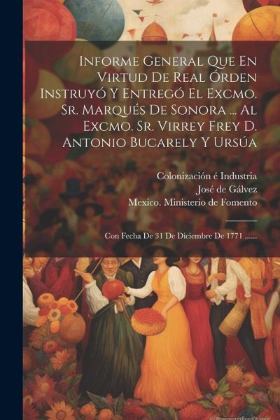 Informe General Que En Virtud De Real Órden Instruyó Y Entregó El Excmo. Sr. Marqués De Sonora ... Al Excmo. Sr. Virrey Frey D. Antonio Bucarely Y Urs Informe General Que En Virtud De Real Órden Instruyó Y Entregó El Excmo. Sr. Marqués De Sonora ... Al Excmo. Sr. Virrey Frey D. Antonio Bucarely Y Urs