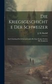 Die Kriegsgeschichte Der Schweizer: Seit Gründung Des Schweizerbundes Bis Zum Ewigen Frieden Mit Frankreich