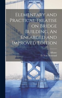 Elementary and Practical Treatise on Bridge Building, An Enlarged and Improved Edition - Albany