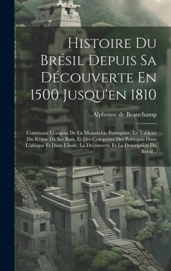 Histoire Du Brésil Depuis Sa Découverte En 1500 Jusqu'en 1810: Contenant L'origine De La Monarchie Portugaise, Le Tableau Du Règne De Ses Rois, Et Des - Beauchamp, Alphonse De