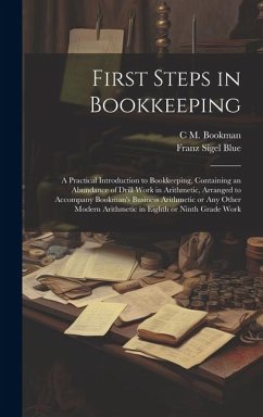 First Steps in Bookkeeping; a Practical Introduction to Bookkeeping, Containing an Abundance of Drill Work in Arithmetic, Arranged to Accompany Bookma - Bookman, C. M.; Blue, Franz Sigel