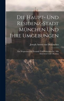 Die Haupt- Und Residenz-stadt München Und Ihre Umgebungen: Ein Wegweiser Für Freunde Und Einheimische: Mit Ansichten Und 2 Karten