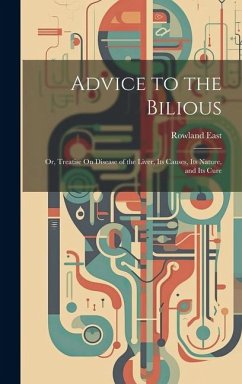 Cover Advice to the Bilious; Or, Treatise On Disease of the Liver, Its Causes, Its Nature, and Its Cure