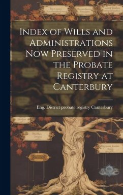 Index of Wills and Administrations now Preserved in the Probate Registry at Canterbury - Eng (Province) District Probate Regi