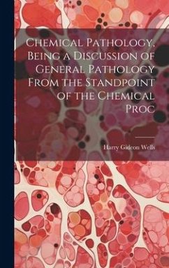 Chemical Pathology, Being a Discussion of General Pathology From the Standpoint of the Chemical Proc - Wells, Harry Gideon