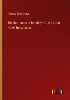 The Bar-rooms at Brantley. Or, the Great Hotel Speculation - Arthur, Timothy Shay