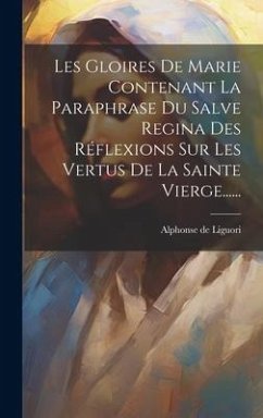 Les Gloires De Marie Contenant La Paraphrase Du Salve Regina Des Réflexions Sur Les Vertus De La Sainte Vierge...... - Liguori, Alphonse De