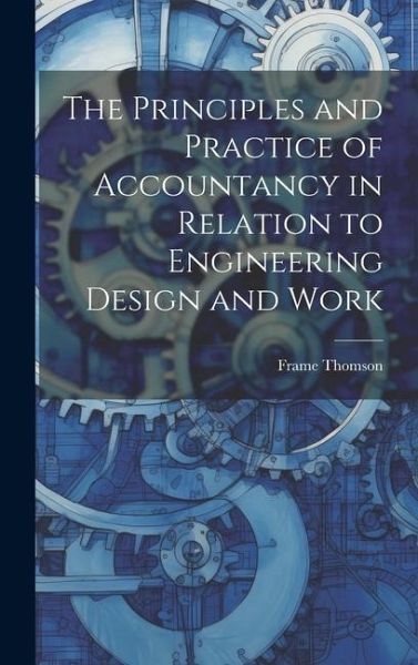 The Principles and Practice of Accountancy in Relation to Engineering Design and Work The Principles and Practice of Accountancy in Relation to Engineering Design and Work