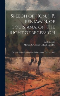 Cover Speech of Hon. J. P. Benjamin, of Louisiana, on the Right of Secession: Delivered in the Senate of the United States, Dec. 31, 1860