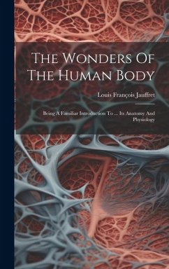 The Wonders Of The Human Body: Being A Familiar Introduction To ... Its Anatomy And Physiology - Jauffret, Louis François