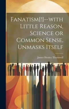 Fanatism[!]--with Little Reason, Science or Common Sense, Unmasks Itself