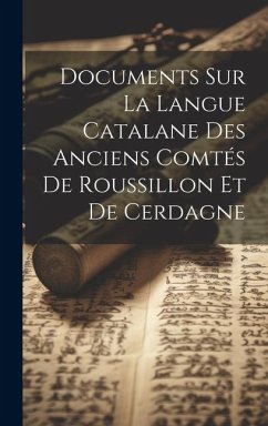 Documents Sur La Langue Catalane Des Anciens Comtés De Roussillon Et De Cerdagne - Anonymous