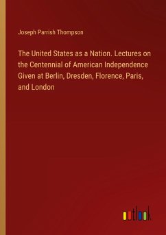 The United States as a Nation. Lectures on the Centennial of American Independence Given at Berlin, Dresden, Florence, Paris, and London