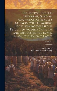 The Critical English Testament, Being an Adaptation of Bengel's Gnomon, With Numerous Notes, Sowing the Precise Results of Modern Criticism and Exeges - Blackley, William Lewery; Hawes, James