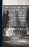 Züge Aus Dem Leben Der Anna Reinhard, Gattin Des Schweizerischen Reformaters Ulrich Zwingli Züge Aus Dem Leben Der Anna Reinhard, Gattin Des Schweizerischen Reformaters Ulrich Zwingli
