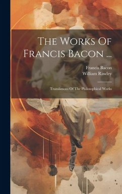 The Works Of Francis Bacon ...: Translations Of The Philosophical Works - Bacon, Francis; Rawley, William