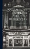 Quarante ans de Théatre (Feuilletons Dramatiques) Quarante ans de Théatre (Feuilletons Dramatiques)
