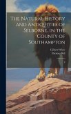 The Natural History and Antiquities of Selborne, in the County of Southampton: 2