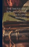 The Smuggler's Son, And Other Tales And Sketches: In Prose And Verse