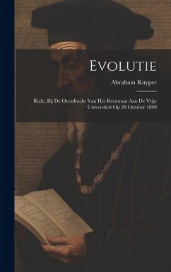 Evolutie: Rede, bij de overdracht van het rectoraat aan de Vrije universiteit op 20 October 1899 - Kuyper, Abraham