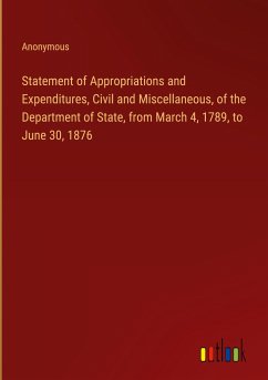 Statement of Appropriations and Expenditures, Civil and Miscellaneous, of the Department of State, from March 4, 1789, to June 30, 1876