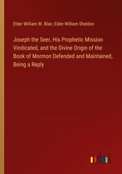 Joseph the Seer, His Prophetic Mission Vindicated, and the Divine Origin of the Book of Mormon Defended and Maintained, Being a Reply