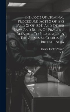 The Code Of Criminal Procedure (acts X Of 1872 And Xi Of 1874) And Other Laws And Rules Of Practice Relating To Procedure In The Criminal Courts Of Br