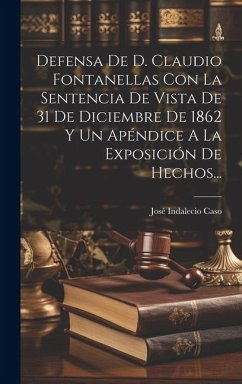 Defensa De D. Claudio Fontanellas Con La Sentencia De Vista De 31 De Diciembre De 1862 Y Un Apéndice A La Exposición De Hechos... - Caso, José Indalecio