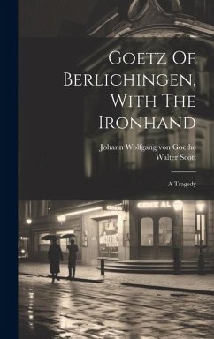 Goetz Of Berlichingen, With The Ironhand: A Tragedy - Scott, Walter