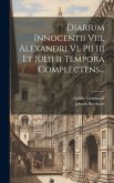 Diarium Innocentii Viii, Alexandri Vi, Pii Iii Et Julii Ii Tempora Complectens...