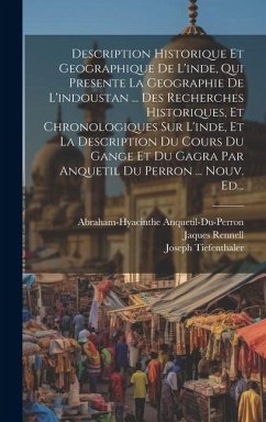 Description Historique Et Geographique De L'inde, Qui Presente La Geographie De L'indoustan ... Des Recherches Historiques, Et Chronologiques Sur L'in - Tiefenthaler, Joseph; Anquetil-Du-Perron, Abraham-Hyacinthe; Rennell, Jaques