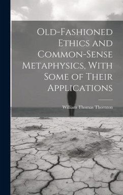 Old-Fashioned Ethics and Common-Sense Metaphysics, With Some of Their Applications - Thornton, William Thomas