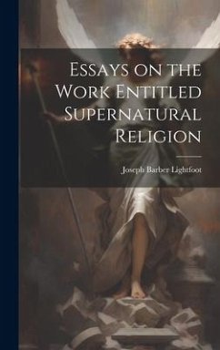 Essays on the Work Entitled Supernatural Religion - Lightfoot, Joseph Barber