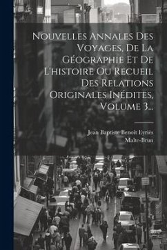 Nouvelles Annales Des Voyages, De La Géographie Et De L'histoire Ou Recueil Des Relations Originales Inédites, Volume 3... - Malte-Brun