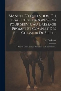 Manuel D'equitation Ou Essai D'une Progression Pour Servir Au Dressage Prompt Et Complet Des Chevaux De Selle...: Précédé D'une Analyse Raisonnée Du B - Gerhardt, A.