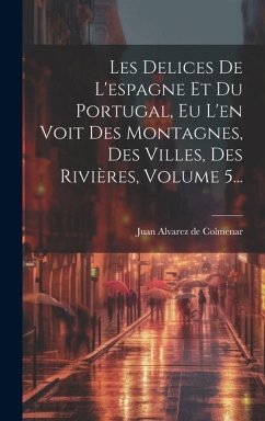Cover Les Delices De L'espagne Et Du Portugal, Eu L'en Voit Des Montagnes, Des Villes, Des Rivières, Volume 5...