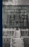 An Essay On the Roman Villas of the Augustan Age: Their Architectural Disposition and Enrichments; and On the Remains of Roman Domestic Edifices Disco